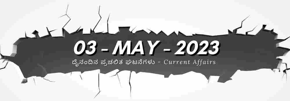 Current Affairs | ಪ್ರಚಲಿತ ಘಟನೆಗಳು 03 – May – 2023